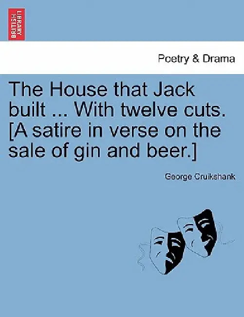 The House That Jack Built ... with Twelve Cuts. [A Satire in Verse on the Sale of Gin and Beer.] by George Cruikshank