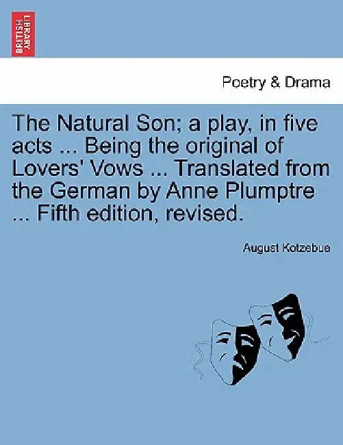 The Natural Son; A Play, in Five Acts ... Being the Original of Lovers' Vows ... Translated from the German by Anne Plumptre ... Fifth Edition, Revise by August Kotzebue