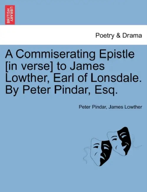 A Commiserating Epistle [In Verse] to James Lowther, Earl of Lonsdale. by Peter Pindar, Esq. by Peter Pindar, James Lowther