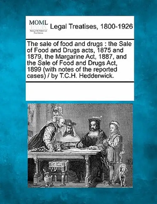 The Sale of Food and Drugs: The Sale of Food and Drugs Acts, 1875 and 1879, the Margarine ACT, 1887, and the Sale of Food and Drugs ACT, 1899 (wit by Multiple Contributors
