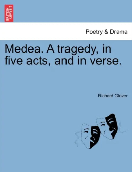 Medea. a Tragedy, in Five Acts, and in Verse. by Richard Glover