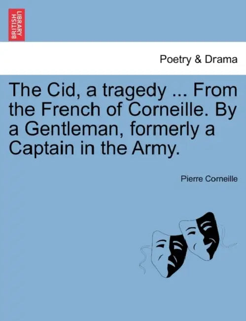 The Cid, a Tragedy ... from the French of Corneille. by a Gentleman, Formerly a Captain in the Army. by Pierre Corneille