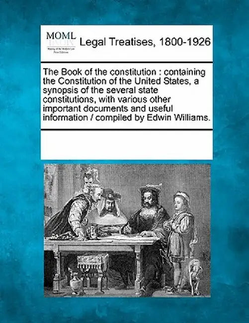 The Book of the Constitution: Containing the Constitution of the United States, a Synopsis of the Several State Constitutions, with Various Other Im by Multiple Contributors