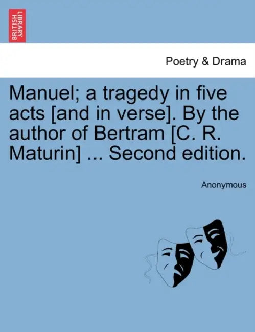 Manuel; A Tragedy in Five Acts [And in Verse]. by the Author of Bertram [C. R. Maturin] ... Second Edition. by Anonymous