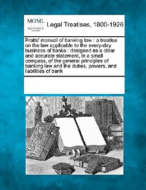 Pratts' Manual of Banking Law: A Treatise on the Law Applicable to the Every-Day Business of Banks: Designed as a Clear and Accurate Statement, in a by Multiple Contributors