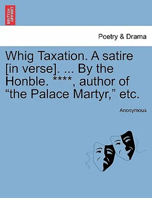 Whig Taxation. a Satire [In Verse]. ... by the Honble. ****, Author of "The Palace Martyr," Etc. by Anonymous