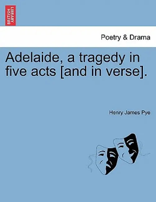 Adelaide, a Tragedy in Five Acts [And in Verse]. by Henry James Pye