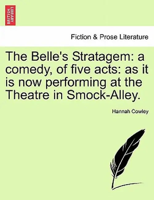 The Belle's Stratagem: A Comedy, of Five Acts: As It Is Now Performing at the Theatre in Smock-Alley. by Hannah Cowley