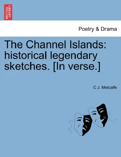 The Channel Islands: Historical Legendary Sketches. [In Verse.] by Jr. Metcalfe C. J.
