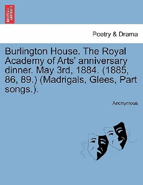 Burlington House. the Royal Academy of Arts' Anniversary Dinner. May 3rd, 1884. (1885, 86, 89.) (Madrigals, Glees, Part Songs.). by Anonymous