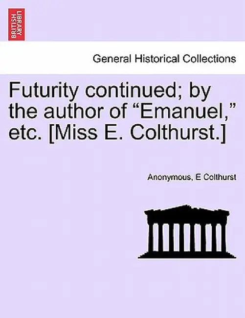 Futurity Continued; By the Author of "Emanuel," Etc. [Miss E. Colthurst.] by Anonymous