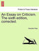 An Essay on Criticism. the Sixth Edition, Corrected. by Alexander Pope