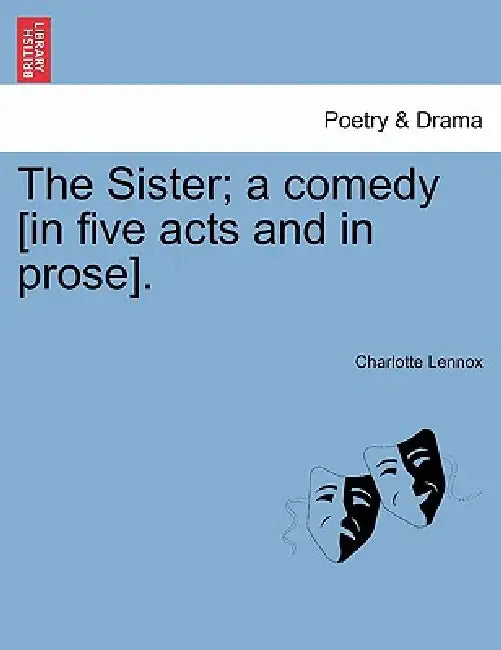 The Sister; A Comedy [In Five Acts and in Prose]. by Charlotte Lennox