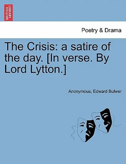The Crisis: A Satire of the Day. [In Verse. by Lord Lytton.] by Anonymous