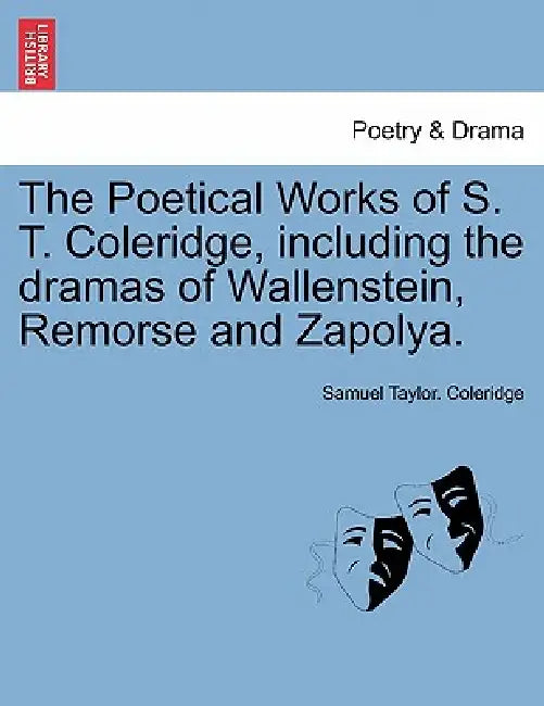 The Poetical Works of S. T. Coleridge, Including the Dramas of Wallenstein, Remorse and Zapolya. Vol. I. by Samuel Taylor Coleridge