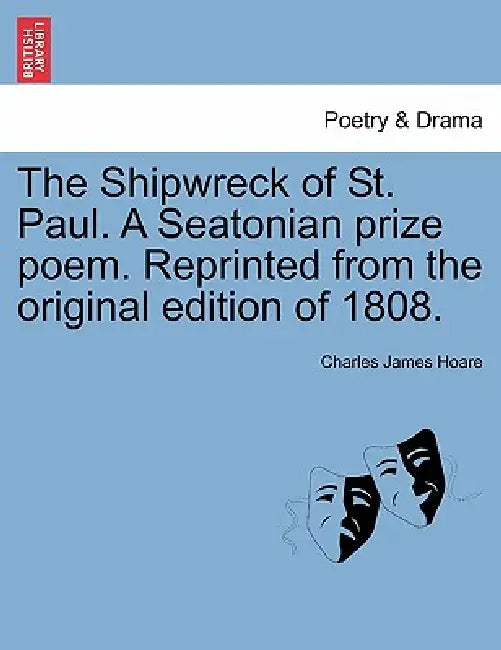 The Shipwreck of St. Paul. a Seatonian Prize Poem. Reprinted from the Original Edition of 1808. by Charles James Hoare
