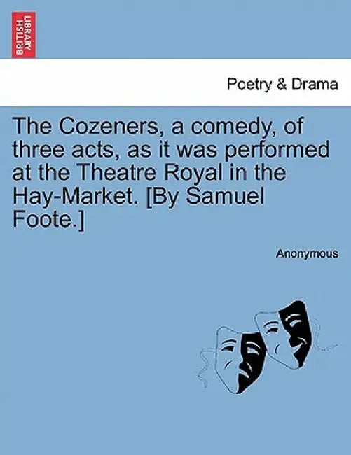 The Cozeners, a Comedy, of Three Acts, as It Was Performed at the Theatre Royal in the Hay-Market. [By Samuel Foote.] by Anonymous
