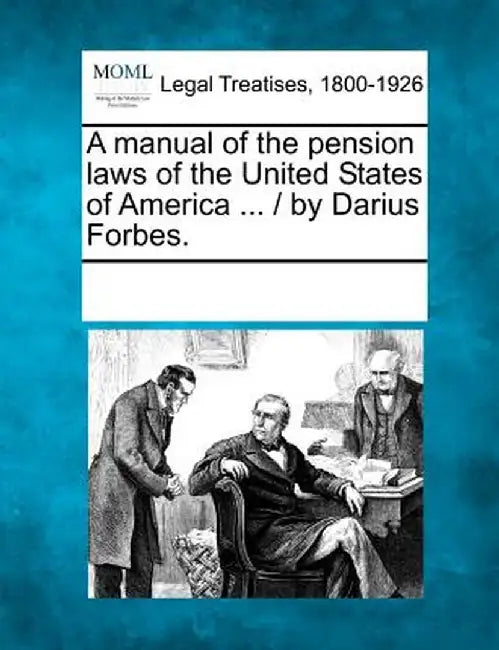 A Manual of the Pension Laws of the United States of America ... / By Darius Forbes. by Multiple Contributors