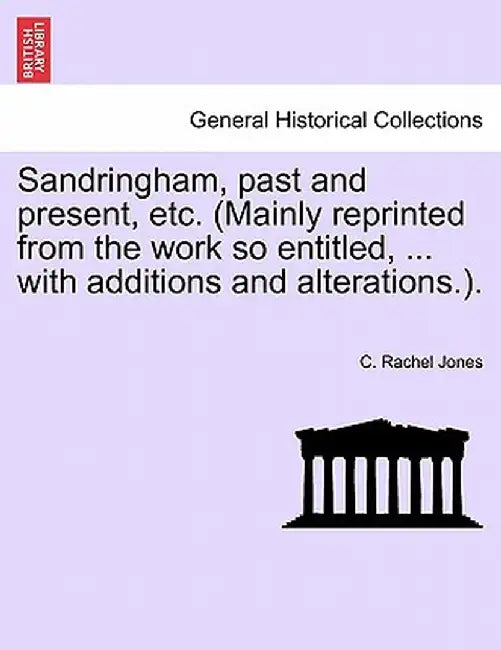 Sandringham, Past and Present, Etc. (Mainly Reprinted from the Work So Entitled, ... with Additions and Alterations.). by C. Rachel Jones