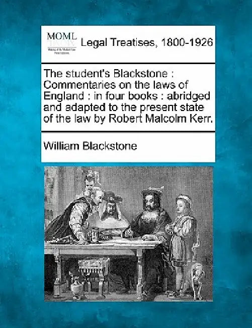 The student's Blackstone: Commentaries on the laws of England: in four books: abridged and adapted to the present state of the law by Robert Malcolm K by William Blackstone