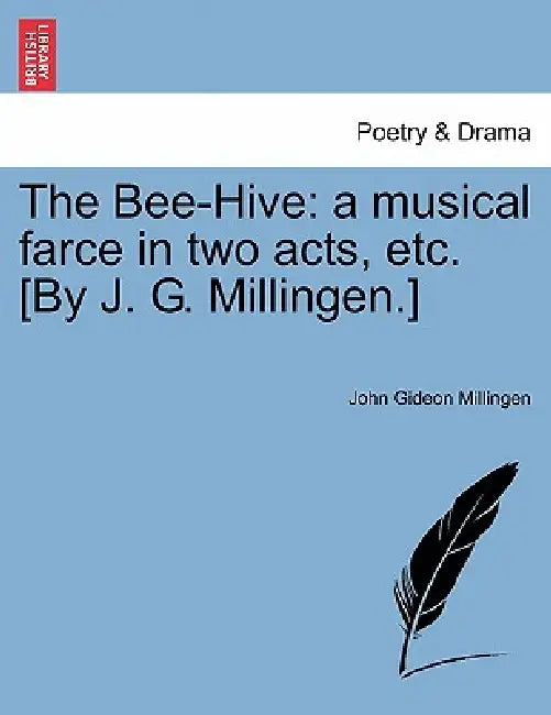 The Bee-Hive: A Musical Farce in Two Acts, Etc. [By J. G. Millingen.] by John Gideon Millingen