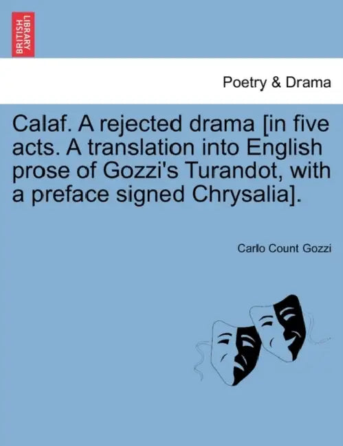 Calaf. a Rejected Drama [In Five Acts. a Translation Into English Prose of Gozzi's Turandot, with a Preface Signed Chrysalia]. by Carlo Count Gozzi