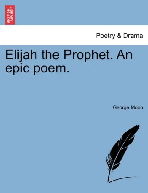 Elijah the Prophet. an Epic Poem. Second Edition by George Moon