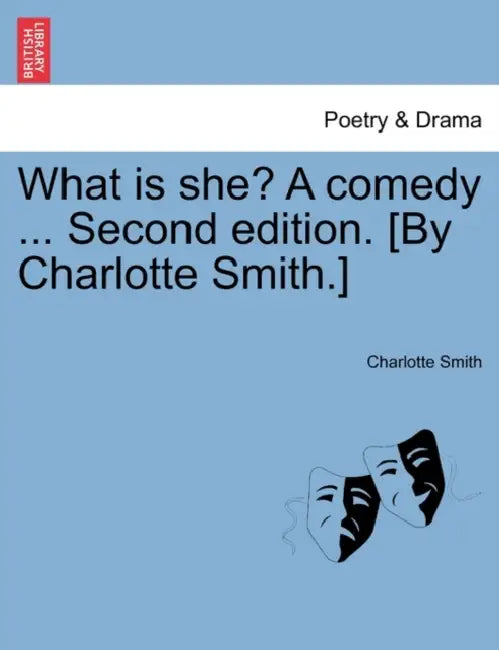 What Is She? a Comedy ... Second Edition. [By Charlotte Smith.] by Charlotte Smith