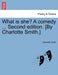 What Is She? a Comedy ... Second Edition. [By Charlotte Smith.] by Charlotte Smith