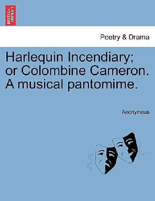 Harlequin Incendiary; Or Colombine Cameron. a Musical Pantomime. by Anonymous