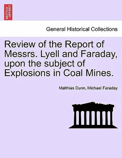 Review of the Report of Messrs. Lyell and Faraday, Upon the Subject of Explosions in Coal Mines. by Matthias Dunn