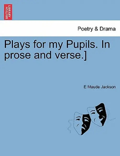 Plays for My Pupils. in Prose and Verse.] by E. Maude Jackson