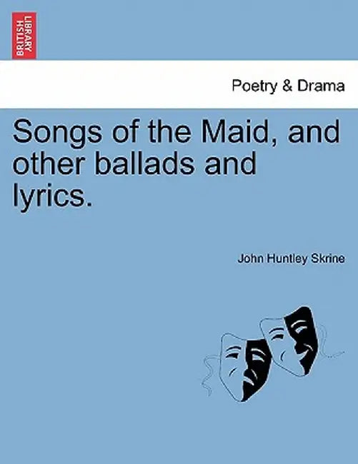 Songs of the Maid, and Other Ballads and Lyrics. by John Huntley Skrine