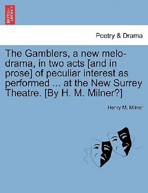 The Gamblers, a New Melo-Drama, in Two Acts [And in Prose] of Peculiar Interest as Performed ... at the New Surrey Theatre. [By H. M. Milner?] by Henry M. Milner