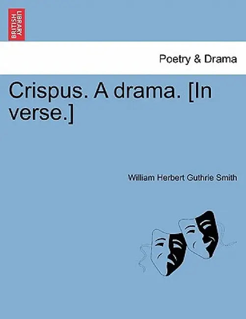Crispus. a Drama. [In Verse.] by William Herbert Guthrie Smith