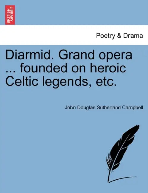 Diarmid. Grand Opera ... Founded on Heroic Celtic Legends, Etc. by John Douglas Sutherland Campbell