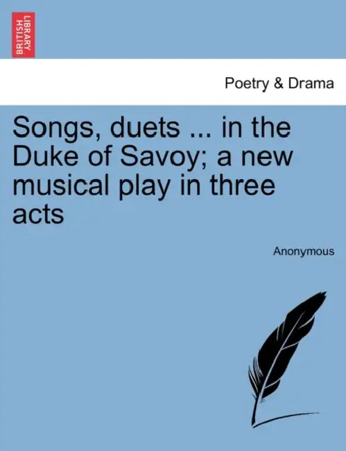 Songs, Duets ... in the Duke of Savoy; A New Musical Play in Three Acts by Anonymous