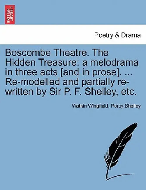 Boscombe Theatre. the Hidden Treasure: A Melodrama in Three Acts [And in Prose]. ... Re-Modelled and Partially Re-Written by Sir P. F. Shelley, Etc. by Watkin Wingfield, Percy Shelley