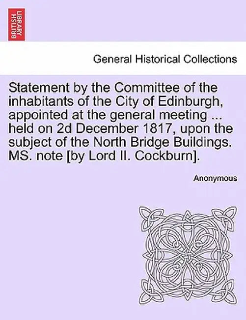 Statement by the Committee of the Inhabitants of the City of Edinburgh, Appointed at the General Meeting ... Held on 2D December 1817, Upon the Subjec by Anonymous