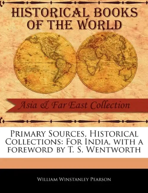 Primary Sources, Historical Collections: For India, with a Foreword by T. S. Wentworth by William Winstanley Pearson, T. S. Wentworth
