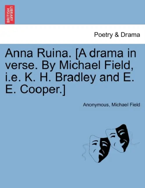Anna Ruina. [A Drama in Verse. by Michael Field, i.e. K. H. Bradley and E. E. Cooper.] by Anonymous, Michael Field