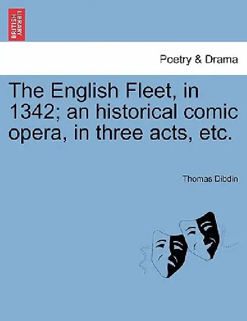 The English Fleet, in 1342; An Historical Comic Opera, in Three Acts, Etc. by Thomas Dibdin