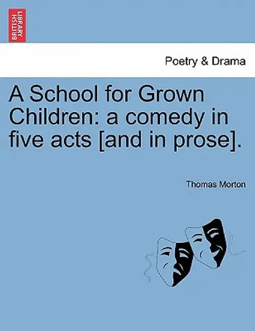A School for Grown Children: A Comedy in Five Acts [And in Prose]. by Thomas Morton