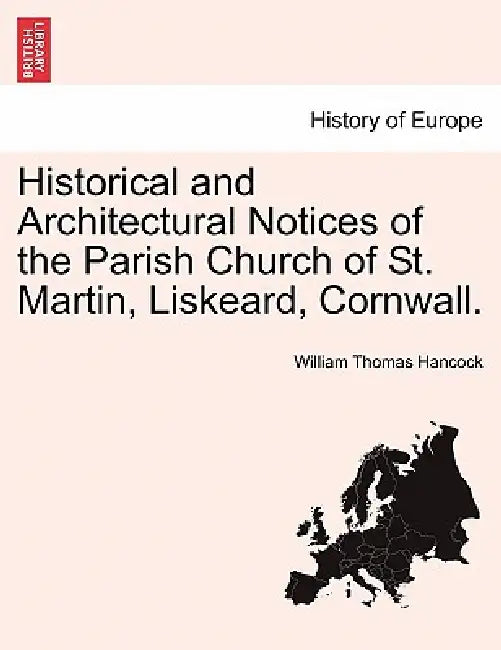 Historical and Architectural Notices of the Parish Church of St. Martin, Liskeard, Cornwall. by William Thomas Hancock