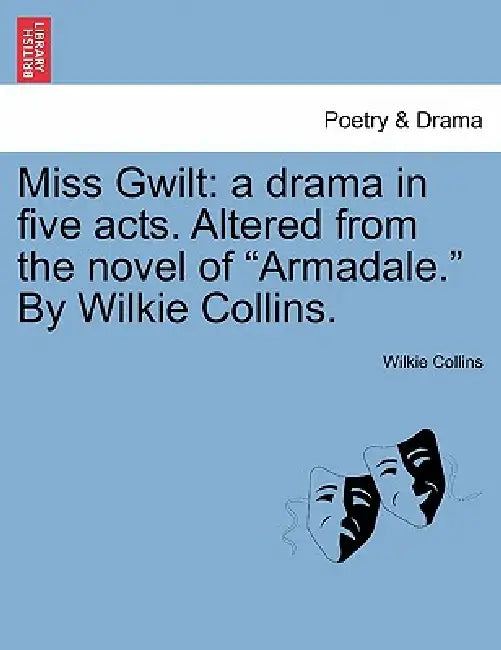 Miss Gwilt: A Drama in Five Acts. Altered from the Novel of Armadale. by Wilkie Collins. by Wilkie Collins