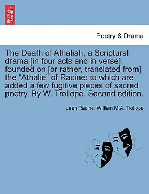 The Death of Athaliah, a Scriptural Drama [In Four Acts and in Verse], Founded on [Or Rather, Translated From] the Athalie of Racine: To Which Are Add by Jean Baptiste Racine, William M. a. Trollope