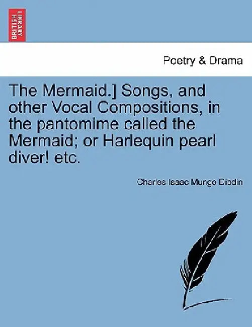 The Mermaid.] Songs, and Other Vocal Compositions, in the Pantomime Called the Mermaid; Or Harlequin Pearl Diver! Etc. by Charles Isaac Mungo Dibdin