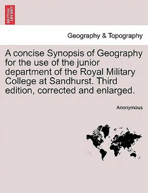 A Concise Synopsis of Geography for the Use of the Junior Department of the Royal Military College at Sandhurst. Third Edition, Corrected and Enlarged by Anonymous