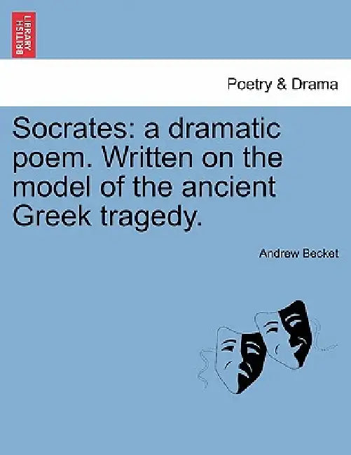 Socrates: A Dramatic Poem. Written on the Model of the Ancient Greek Tragedy. by Andrew Becket