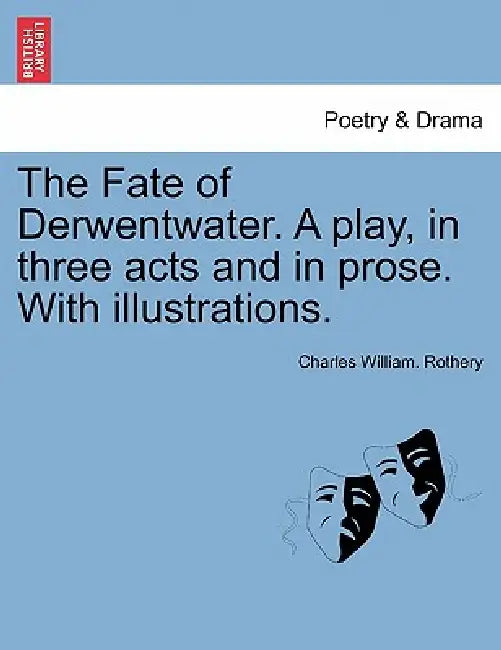 The Fate of Derwentwater. a Play, in Three Acts and in Prose. with Illustrations. by Charles William Rothery